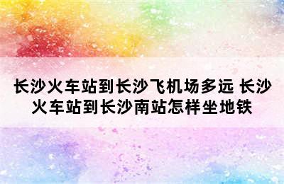 长沙火车站到长沙飞机场多远 长沙火车站到长沙南站怎样坐地铁